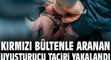 Kırmızı bültenle aranan uyuşturucu taciri yakalandı