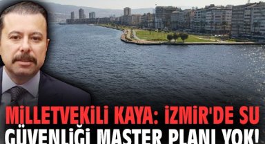 Milletvekili Kaya: İzmir'de su güvenliği master planı yok!