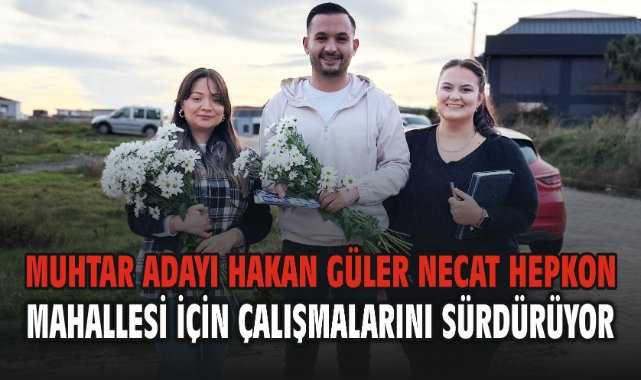 Muhtar Adayı Hakan Güler Necat Hepkon Mahallesi İçin Çalışmalarını Sürdürüyor