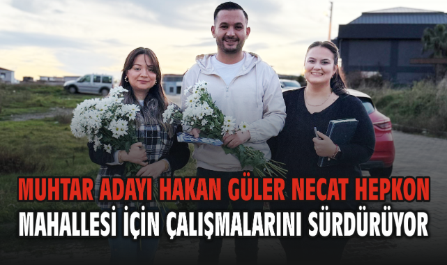 Muhtar Adayı Hakan Güler Necat Hepkon Mahallesi İçin Çalışmalarını Sürdürüyor