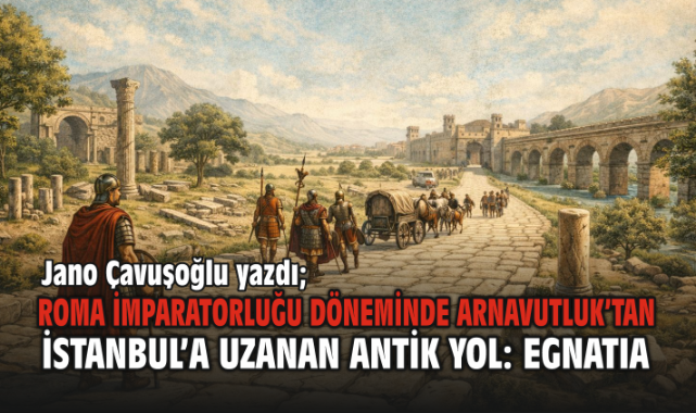 Roma İmparatorluğu Döneminde Arnavutluk’tan İstanbul’a Uzanan Antik Yol: Egnatıa