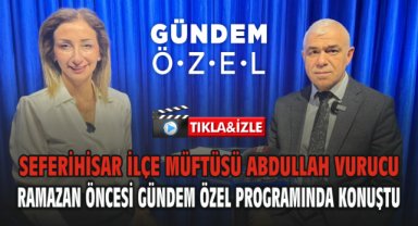 Seferihisar İlçe Müftüsü Abdullah Vurucu Ramazan Öncesi Gündem Özel Programında Konuştu