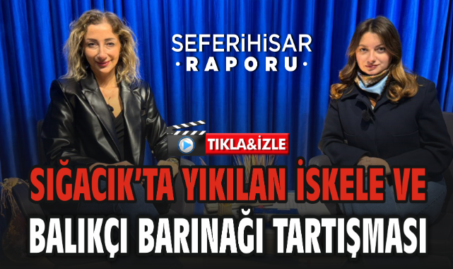 Seferihisar Raporu’nda Gündem: Sığacık’ta Yıkılan İskele ve Balıkçı Barınağı Tartışması
