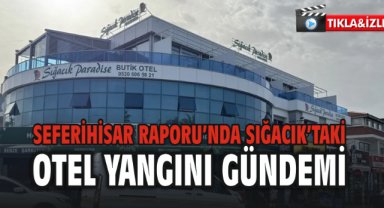 Seferihisar Raporu’nda Sığacık’taki Otel Yangını Gündemi