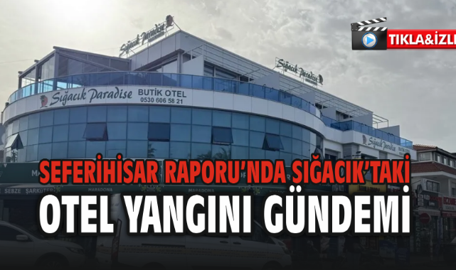 Seferihisar Raporu’nda Sığacık’taki Otel Yangını Gündemi