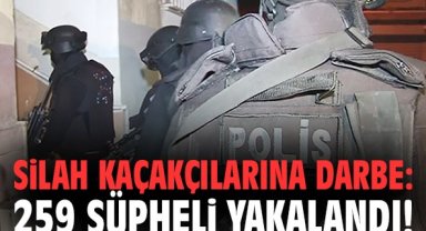 Silah kaçakçılarına darbe: 259 şüpheli yakalandı!