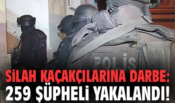 Silah kaçakçılarına darbe: 259 şüpheli yakalandı!