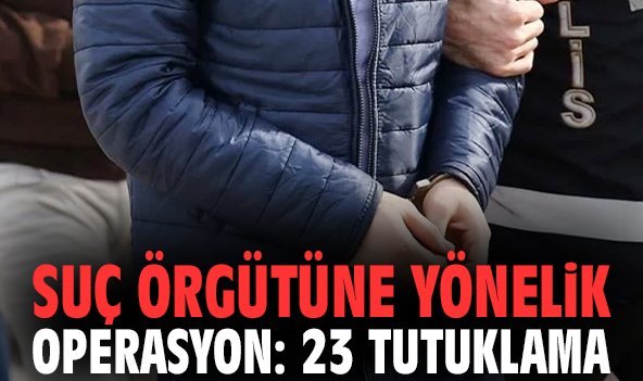 Suç örgütüne yönelik operasyon: 23 tutuklama