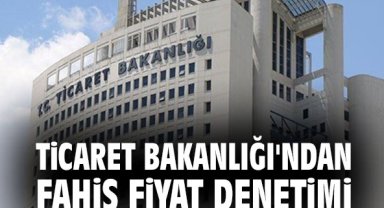 Ticaret Bakanlığı'ndan fahiş fiyat denetimi