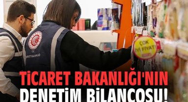 Ticaret Bakanlığı'nın denetim bilançosu!