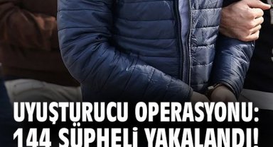Uyuşturucu operasyonu: 144 şüpheli yakalandı!
