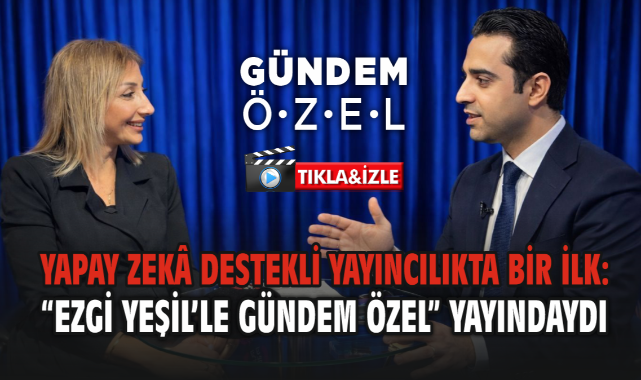 Yapay Zekâ Destekli Yayıncılıkta Bir İlk: “Ezgi Yeşil’le Gündem Özel” Yayındaydı
