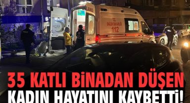 35 katlı binadan düşen kadın hayatını kaybetti!