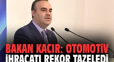 Bakan Kacır: Otomotiv ihracatı rekor tazeledi