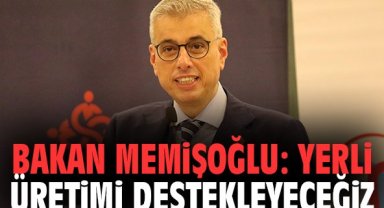 Bakan Memişoğlu: Yerli üretimi destekleyeceğiz