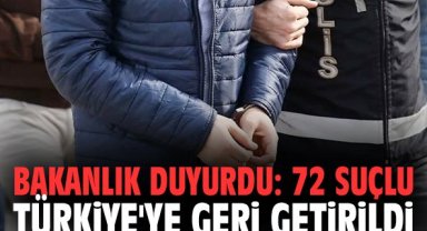 Bakanlık duyurdu: 72 suçlu Türkiye'ye geri getirildi