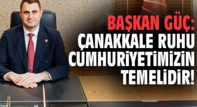 Başkan Güç: Çanakkale ruhu Cumhuriyetimizin temelidir!