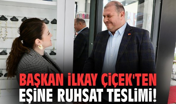 Başkan İlkay Çiçek'ten eşine ruhsat teslimi!