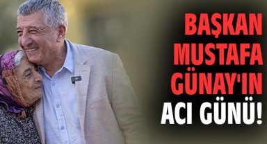 Başkan Mustafa Günay'ın acı günü!