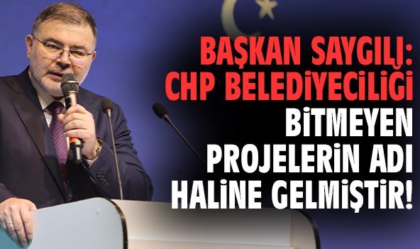 Başkan Saygılı: CHP belediyeciliği bitmeyen projelerin adı haline gelmiştir!