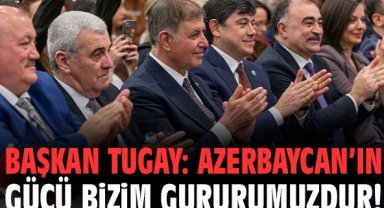 Başkan Tugay: Azerbaycan’ın gücü bizim gururumuzdur!