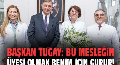 Başkan Tugay: Bu mesleğin üyesi olmak benim için gurur!