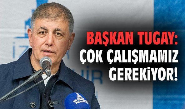 Başkan Tugay: Çok çalışmamız gerekiyor