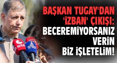 Başkan Tugay'dan 'İZBAN' çıkışı: Beceremiyorsanız verin biz işletelim!