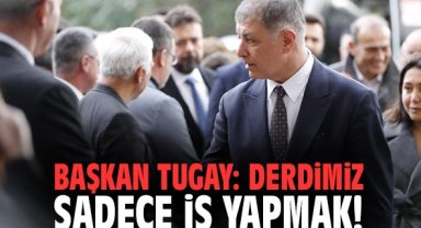Başkan Tugay: Derdimiz sadece iş yapmak!