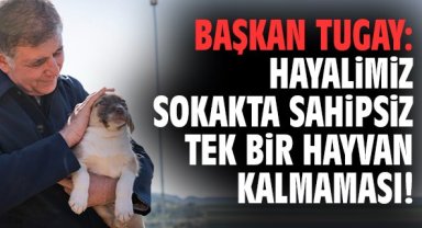 Başkan Tugay: Hayalimiz sokakta tek bir hayvan kalmaması!