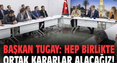 Başkan Tugay: Hep birlikte ortak kararlar alacağız!