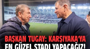 Başkan Tugay: Karşıyaka'ya en güzel stadı yapacağız!
