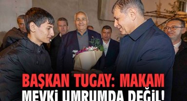 Başkan Tugay: Makam mevki umrumda değil!