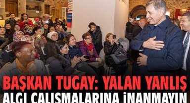 Başkan Tugay: Yalan yanlış algı çalışmalarına inanmayın