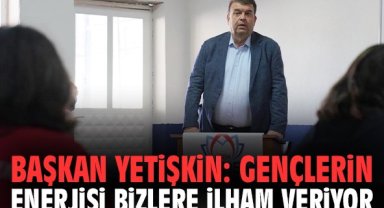 Başkan Yetişkin: Gençlerin enerjisi bizlere ilham veriyor
