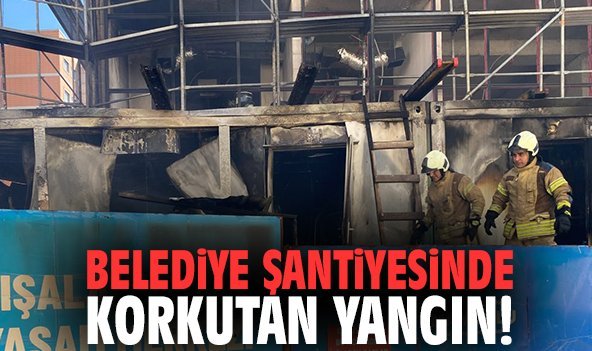 Belediye Şantiyesinde Korkutan Yangın