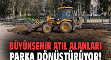 Büyükşehir atıl alanları parka dönüştürüyor!