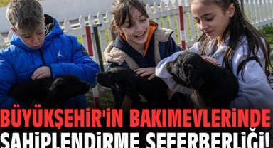 Büyükşehir'in bakımevlerinde sahiplendirme seferberliği!