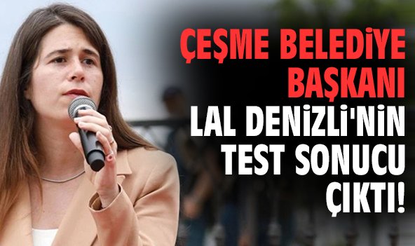 Çeşme Belediye Başkanı Lal Denizli'nin test sonucu çıktı!