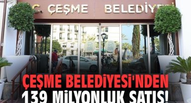 Çeşme Belediyesi'nden 139 milyonluk satış!