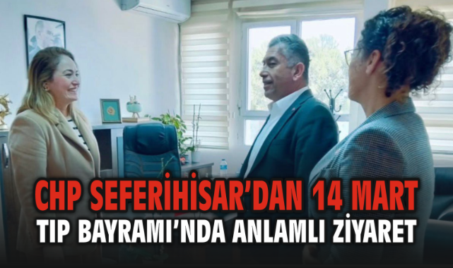 Cumhuriyet Halk Partisi Seferihisar’dan 14 Mart Tıp Bayramı’nda Anlamlı Ziyaret
