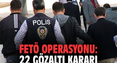 FETÖ operasyonu: 22 gözaltı kararı