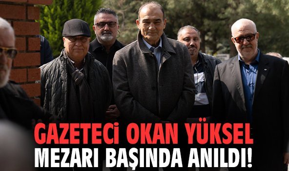 Gazeteci Okan Yüksel mezarı başında anıldı!