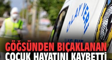 Göğsünden bıçaklanan çocuk hayatını kaybetti