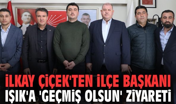 İlkay Çiçek'ten İlçe Başkanı Işık'a 'geçmiş olsun' ziyareti