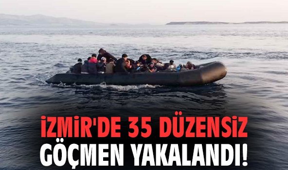 İzmir'de 35 düzensiz göçmen yakalandı!