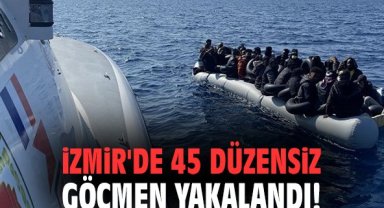İzmir'de 45 düzensiz göçmen yakalandı!