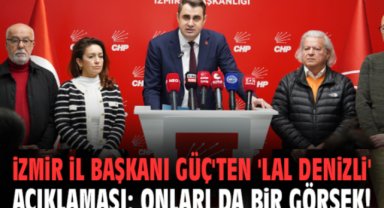 İzmir İl Başkanı Güç'ten 'Lal Denizli' açıklaması: Onları da bir görsek!