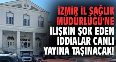 İzmir İl Sağlık Müdürlüğü'ne ilişkin şok eden iddialar canlı yayına taşınacak!