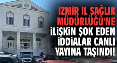 İzmir İl Sağlık Müdürlüğü'ne ilişkin şok eden iddialar canlı yayına taşındı!